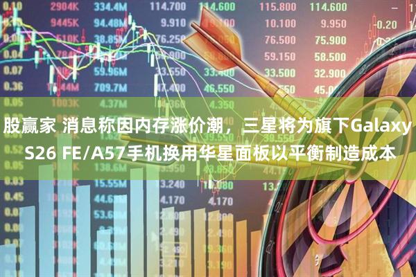 股赢家 消息称因内存涨价潮，三星将为旗下Galaxy S26 FE/A57手机换用华星面板以平衡制造成本