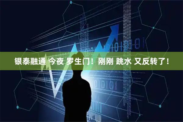 银泰融通 今夜 罗生门！刚刚 跳水 又反转了！