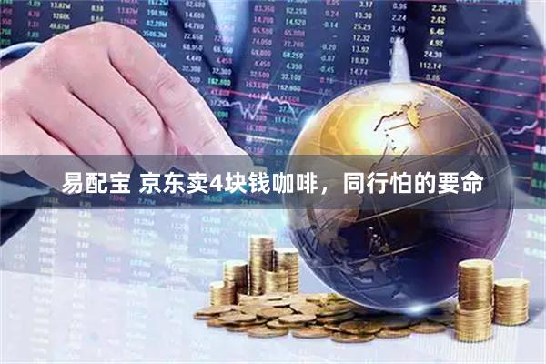 易配宝 京东卖4块钱咖啡，同行怕的要命