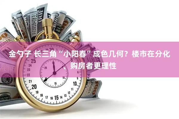 金勺子 长三角“小阳春”成色几何？楼市在分化、购房者更理性
